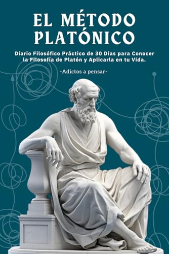 El Método Platónico - Diario Filosófico Práctico de 30 Días para Conocer la Filosofía de Platón y Aplicarla en tu Vida - Adictos a Pensar (Spanish Edition)