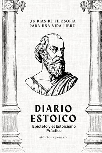 Diario Estoico - Epicteto y el Estoicismo Práctico - 30 Días de Filosofía para una vida libre - Adictos a Pensar (Spanish Edition)