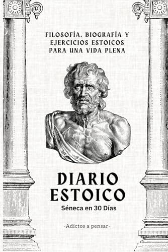 Diario Estoico - Séneca en 30 Días -Filosofía, Biografía y Ejercicios Estoicos para una Vida Plena - Adictos a Pensar (Spanish Edition)